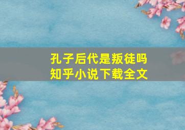 孔子后代是叛徒吗知乎小说下载全文