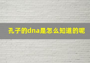 孔子的dna是怎么知道的呢