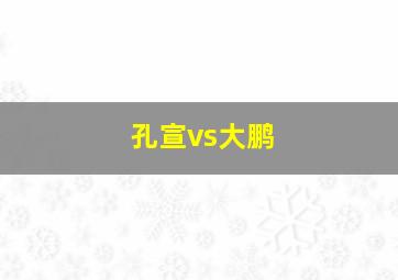 孔宣vs大鹏