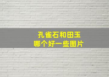 孔雀石和田玉哪个好一些图片