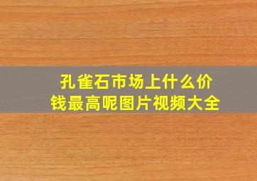 孔雀石市场上什么价钱最高呢图片视频大全