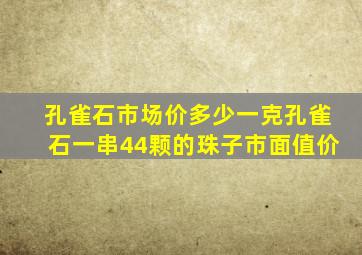 孔雀石市场价多少一克孔雀石一串44颗的珠子市面值价