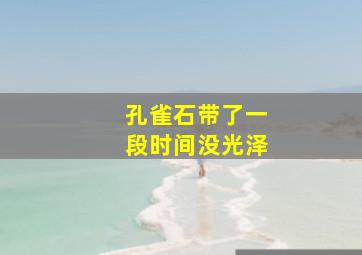 孔雀石带了一段时间没光泽