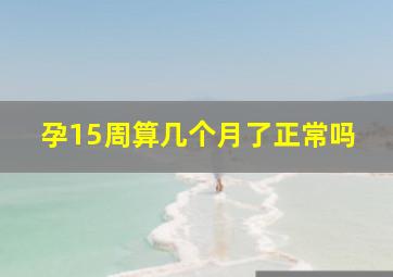 孕15周算几个月了正常吗