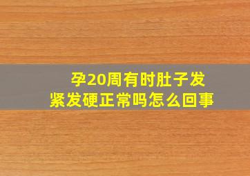 孕20周有时肚子发紧发硬正常吗怎么回事