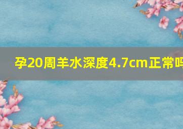 孕20周羊水深度4.7cm正常吗