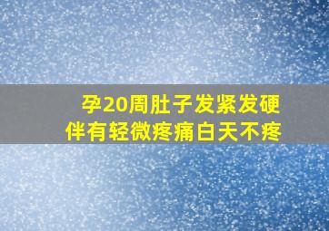 孕20周肚子发紧发硬伴有轻微疼痛白天不疼