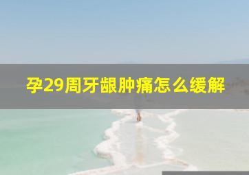 孕29周牙龈肿痛怎么缓解