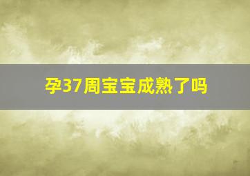 孕37周宝宝成熟了吗