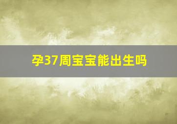 孕37周宝宝能出生吗