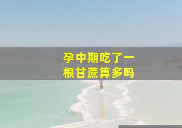 孕中期吃了一根甘蔗算多吗