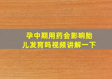 孕中期用药会影响胎儿发育吗视频讲解一下