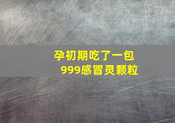 孕初期吃了一包999感冒灵颗粒