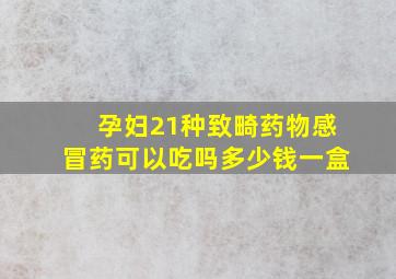 孕妇21种致畸药物感冒药可以吃吗多少钱一盒