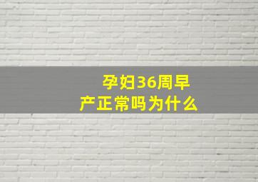 孕妇36周早产正常吗为什么