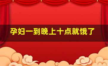 孕妇一到晚上十点就饿了