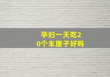 孕妇一天吃20个车厘子好吗