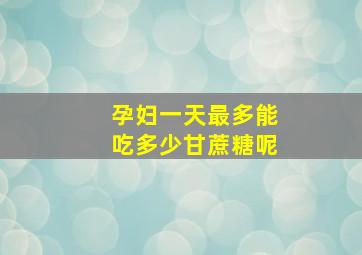 孕妇一天最多能吃多少甘蔗糖呢