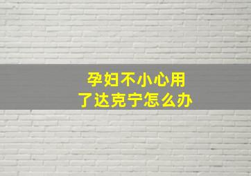 孕妇不小心用了达克宁怎么办