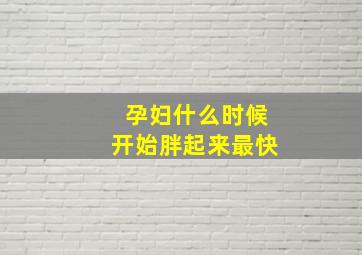 孕妇什么时候开始胖起来最快