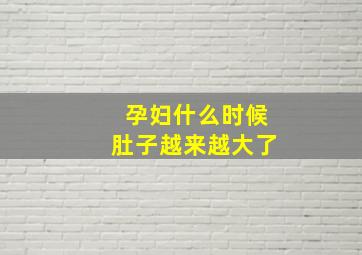 孕妇什么时候肚子越来越大了