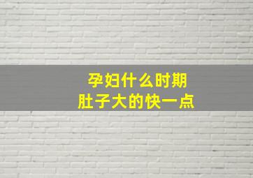 孕妇什么时期肚子大的快一点