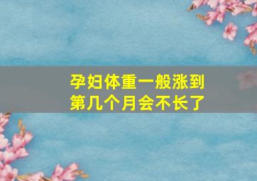 孕妇体重一般涨到第几个月会不长了