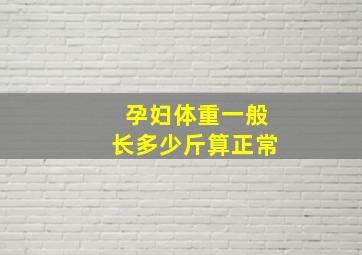 孕妇体重一般长多少斤算正常