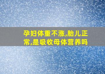 孕妇体重不涨,胎儿正常,是吸收母体营养吗