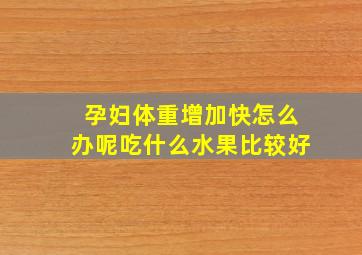 孕妇体重增加快怎么办呢吃什么水果比较好