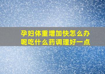 孕妇体重增加快怎么办呢吃什么药调理好一点