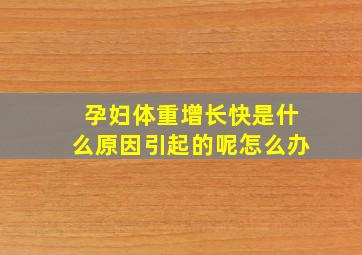 孕妇体重增长快是什么原因引起的呢怎么办