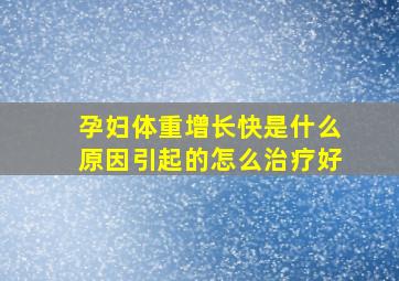 孕妇体重增长快是什么原因引起的怎么治疗好