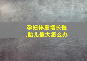 孕妇体重增长慢,胎儿偏大怎么办