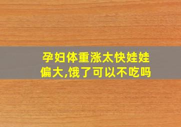 孕妇体重涨太快娃娃偏大,饿了可以不吃吗