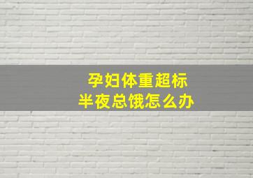 孕妇体重超标半夜总饿怎么办