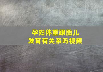 孕妇体重跟胎儿发育有关系吗视频