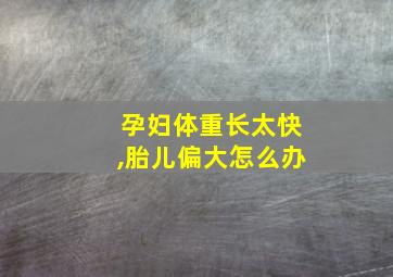 孕妇体重长太快,胎儿偏大怎么办