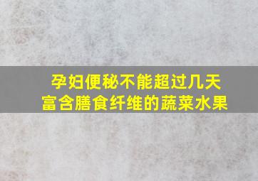 孕妇便秘不能超过几天富含膳食纤维的蔬菜水果