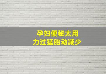 孕妇便秘太用力过猛胎动减少