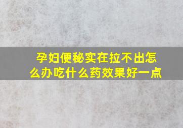 孕妇便秘实在拉不出怎么办吃什么药效果好一点