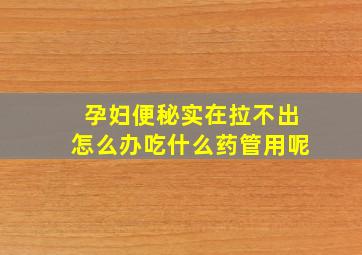 孕妇便秘实在拉不出怎么办吃什么药管用呢