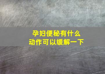 孕妇便秘有什么动作可以缓解一下