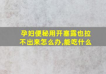 孕妇便秘用开塞露也拉不出来怎么办,能吃什么