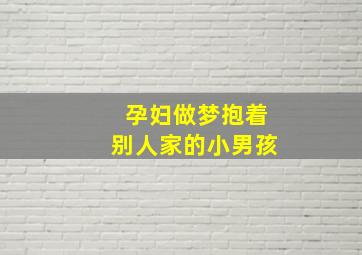 孕妇做梦抱着别人家的小男孩