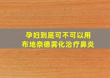 孕妇到底可不可以用布地奈德雾化治疗鼻炎