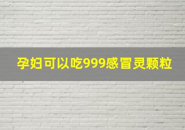 孕妇可以吃999感冒灵颗粒