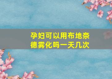 孕妇可以用布地奈德雾化吗一天几次