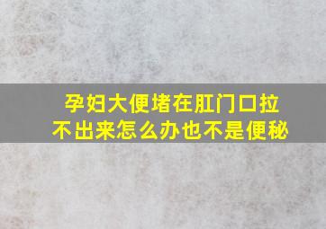 孕妇大便堵在肛门口拉不出来怎么办也不是便秘