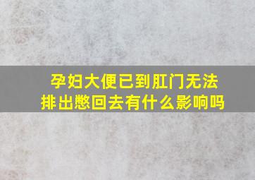 孕妇大便已到肛门无法排出憋回去有什么影响吗